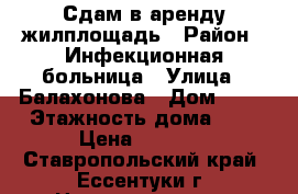  Сдам в аренду жилплощадь › Район ­ Инфекционная больница › Улица ­ Балахонова › Дом ­ 27 › Этажность дома ­ 5 › Цена ­ 6 000 - Ставропольский край, Ессентуки г. Недвижимость » Квартиры аренда   . Ставропольский край